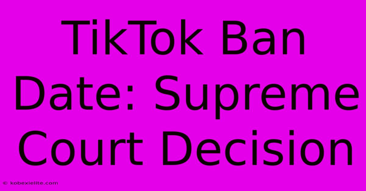 TikTok Ban Date: Supreme Court Decision