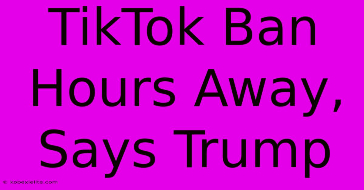 TikTok Ban Hours Away, Says Trump