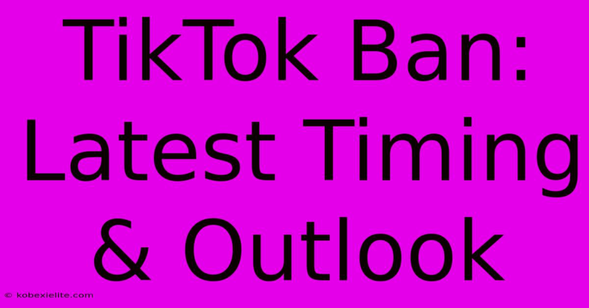 TikTok Ban: Latest Timing & Outlook