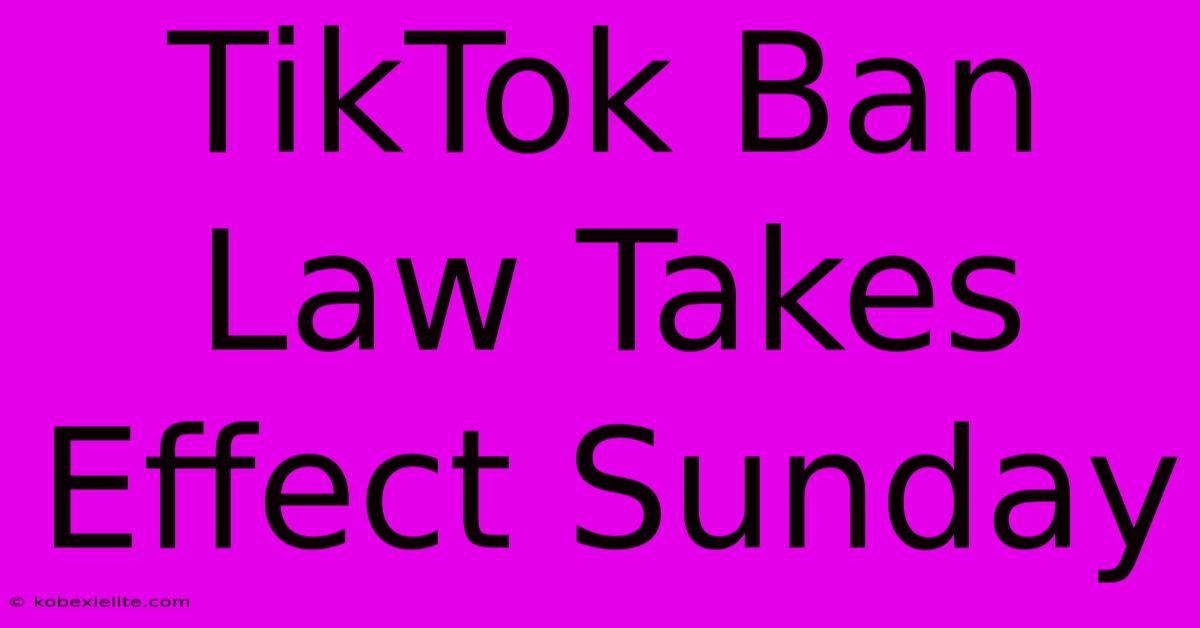 TikTok Ban Law Takes Effect Sunday