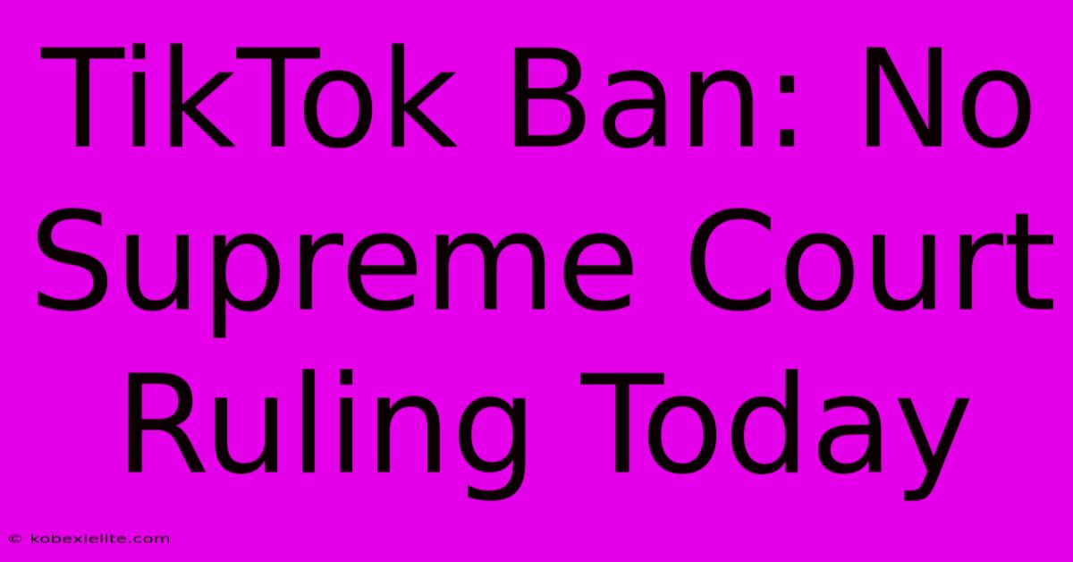 TikTok Ban: No Supreme Court Ruling Today