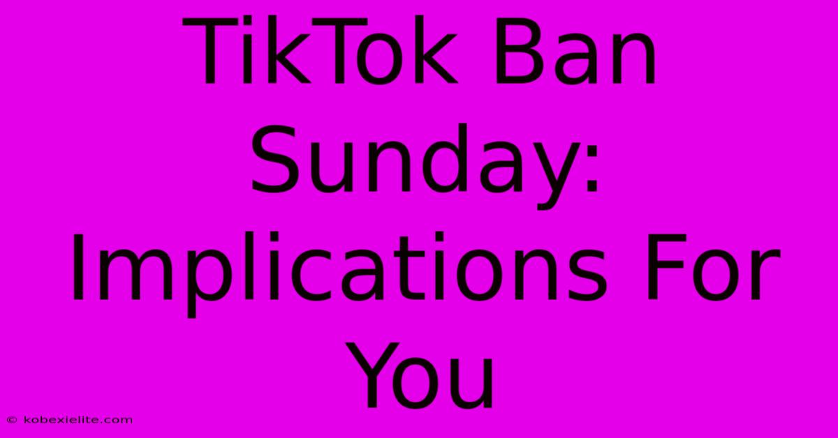 TikTok Ban Sunday: Implications For You