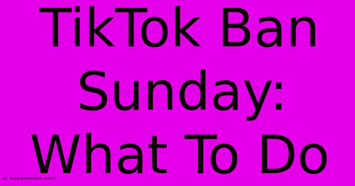 TikTok Ban Sunday: What To Do