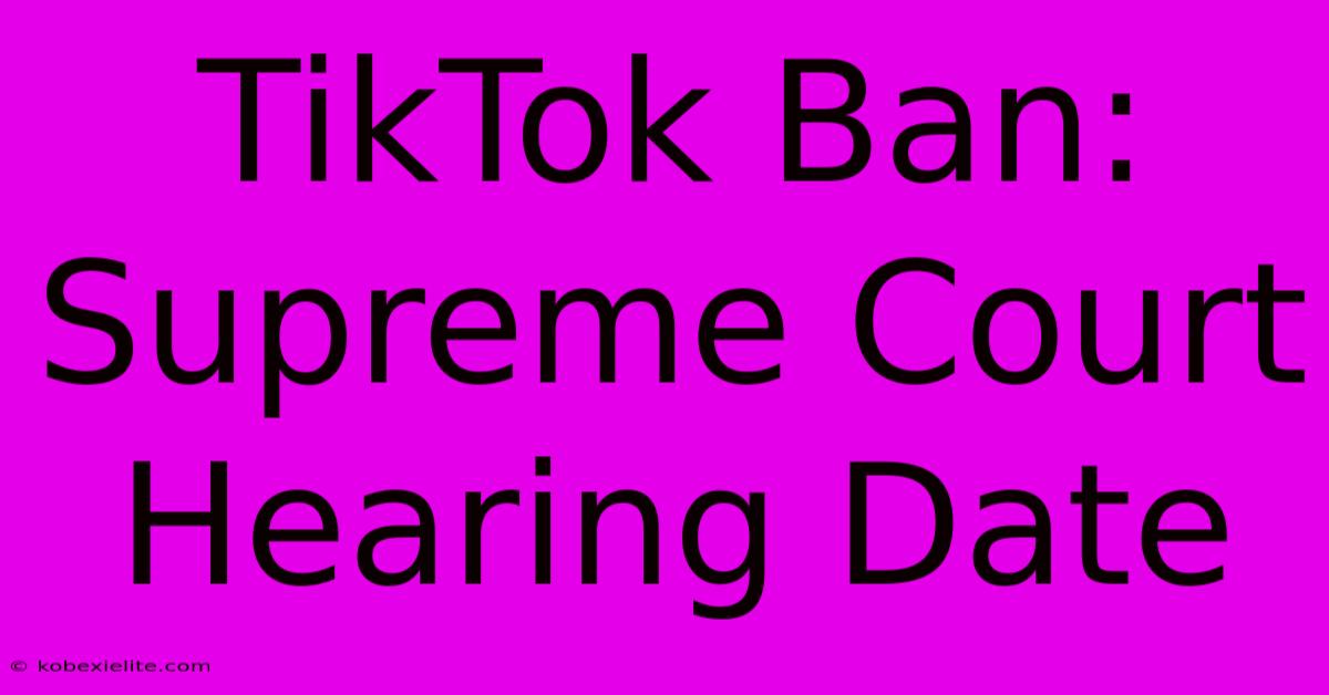 TikTok Ban: Supreme Court Hearing Date