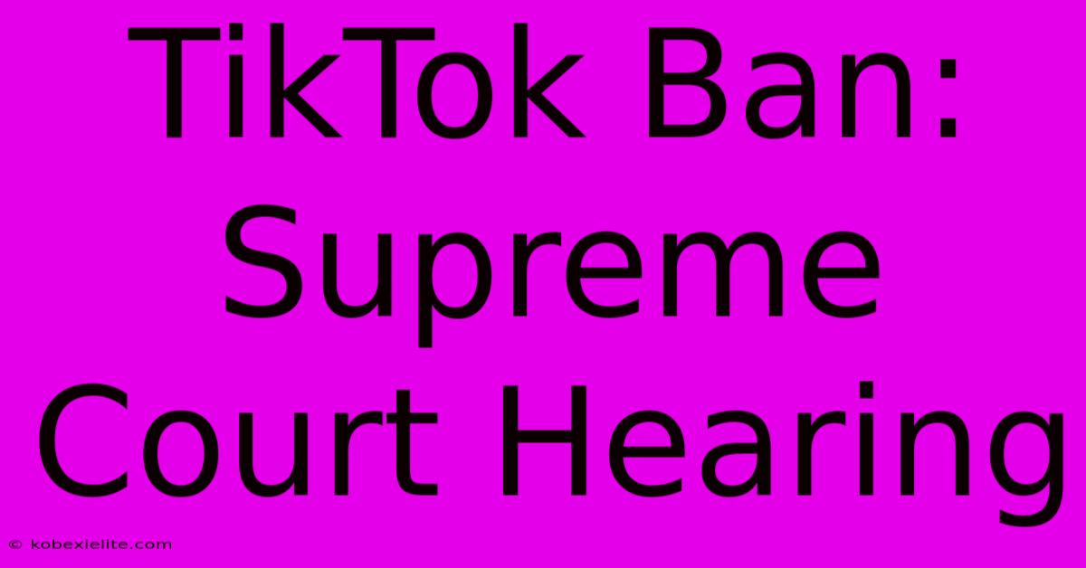 TikTok Ban: Supreme Court Hearing