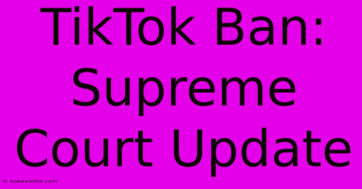 TikTok Ban: Supreme Court Update