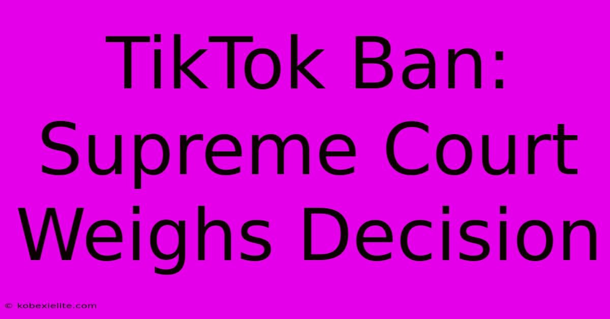 TikTok Ban: Supreme Court Weighs Decision