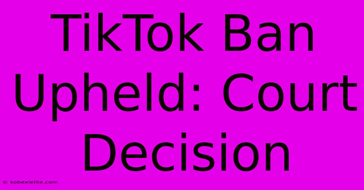 TikTok Ban Upheld: Court Decision