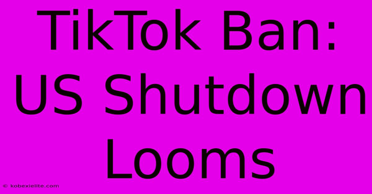 TikTok Ban: US Shutdown Looms