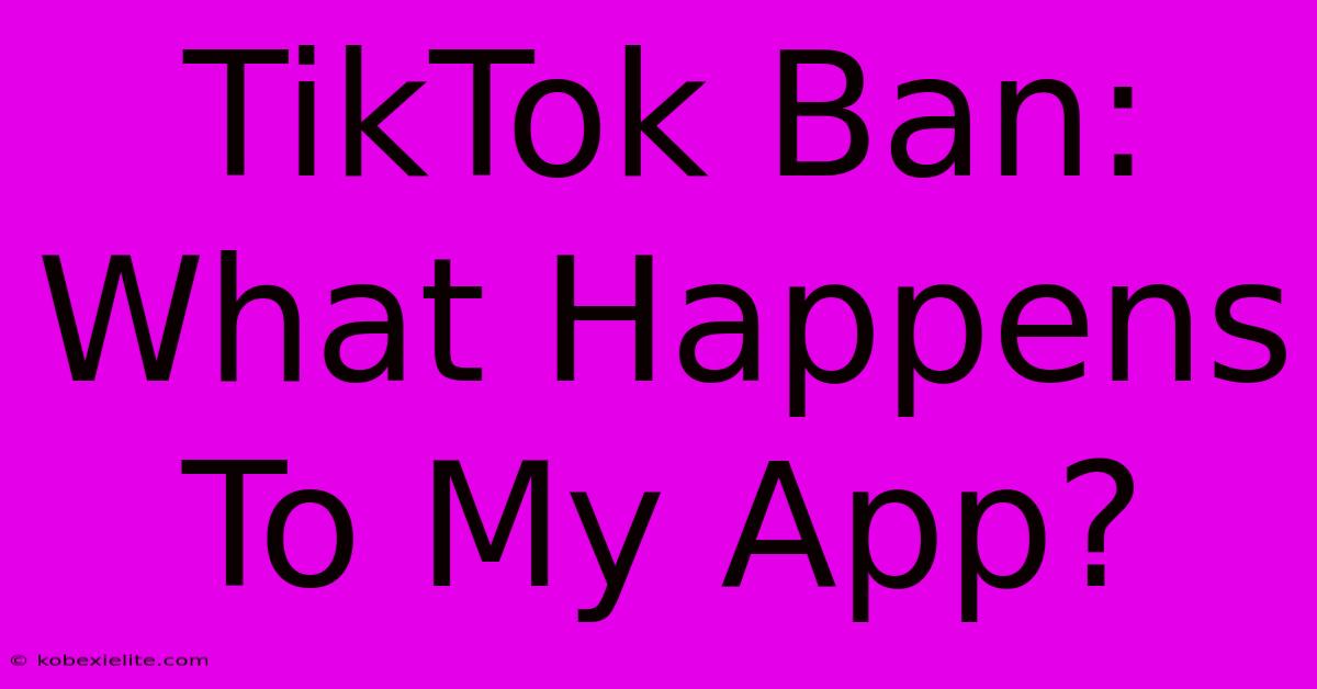 TikTok Ban: What Happens To My App?