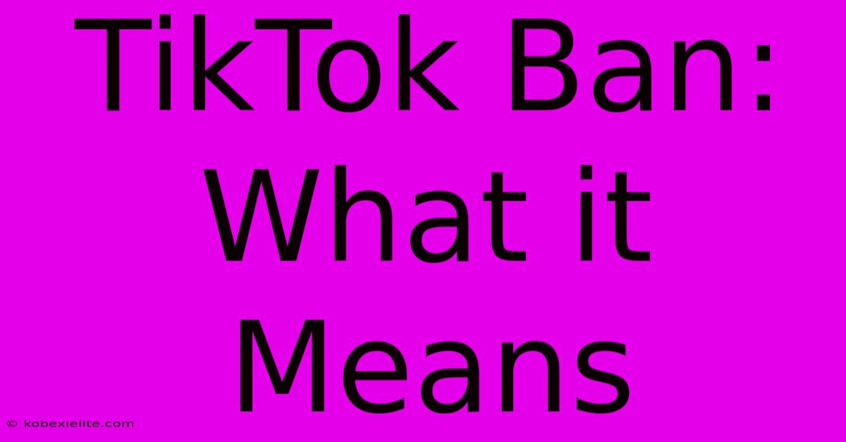 TikTok Ban: What It Means