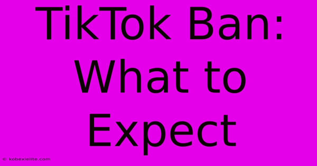 TikTok Ban: What To Expect