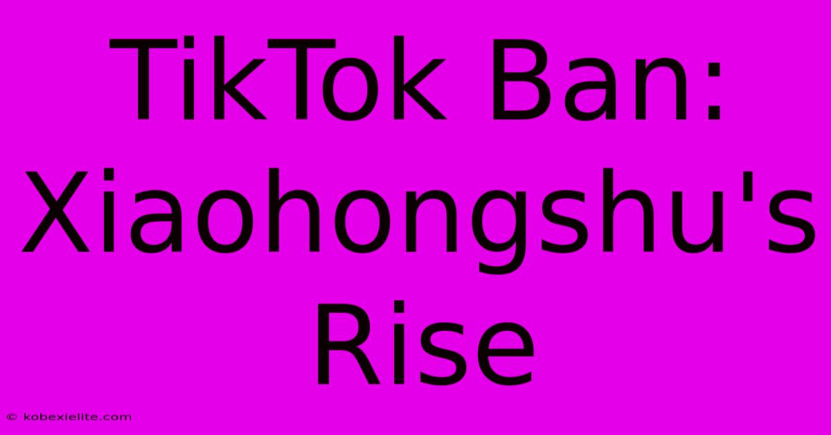 TikTok Ban: Xiaohongshu's Rise