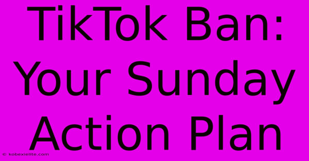 TikTok Ban: Your Sunday Action Plan