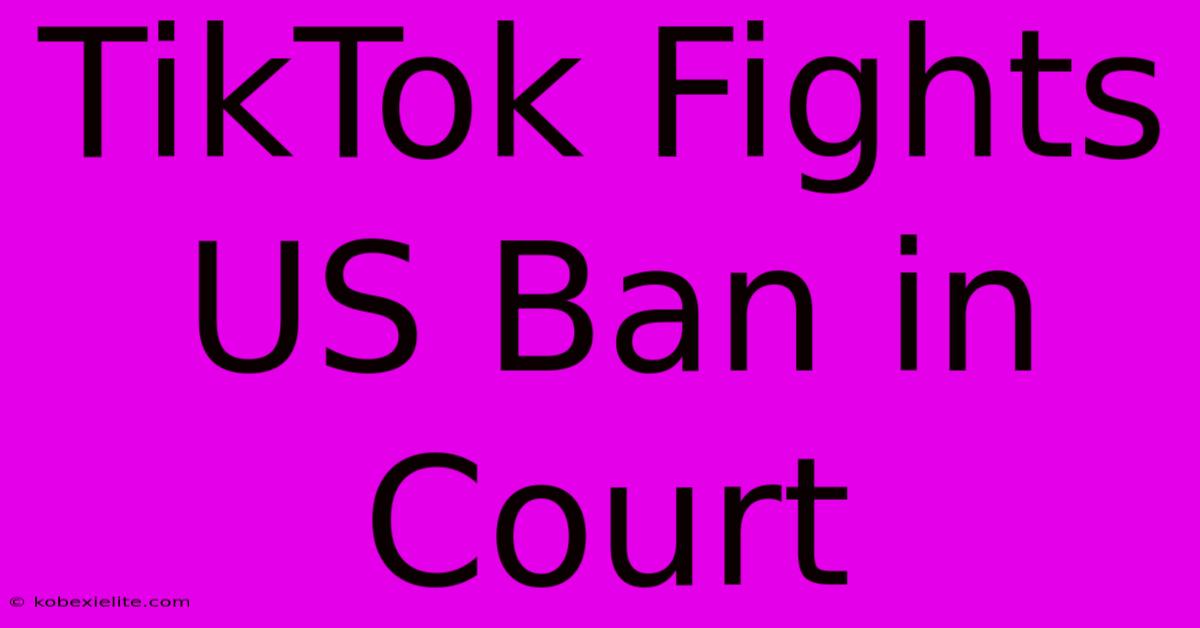 TikTok Fights US Ban In Court