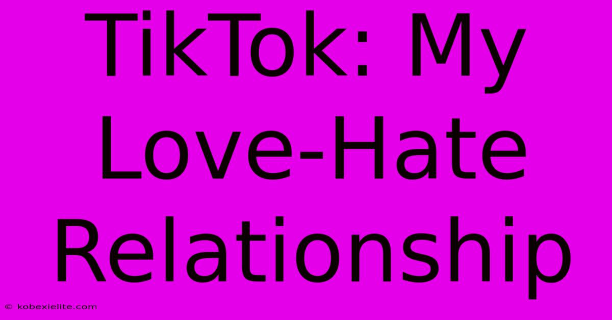 TikTok: My Love-Hate Relationship