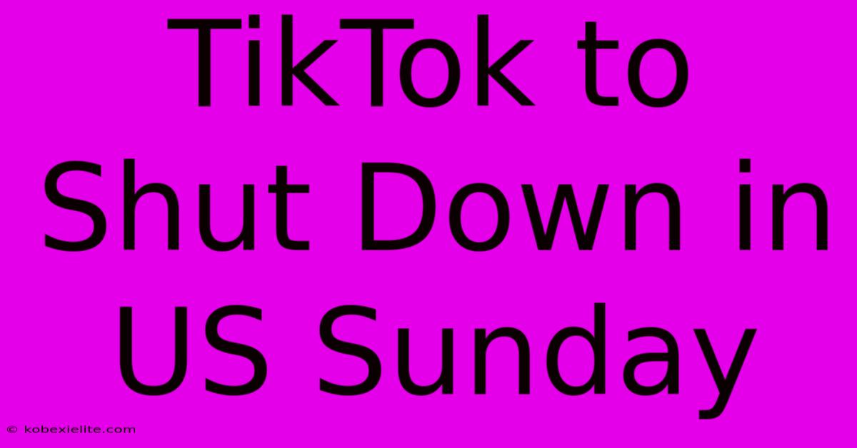 TikTok To Shut Down In US Sunday