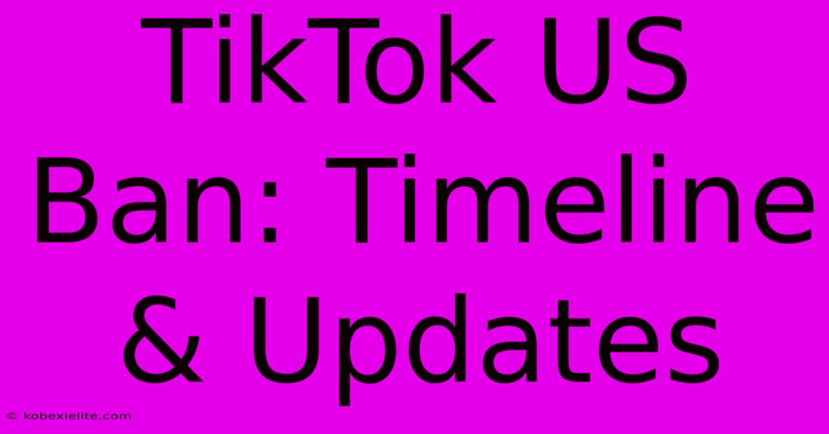 TikTok US Ban: Timeline & Updates