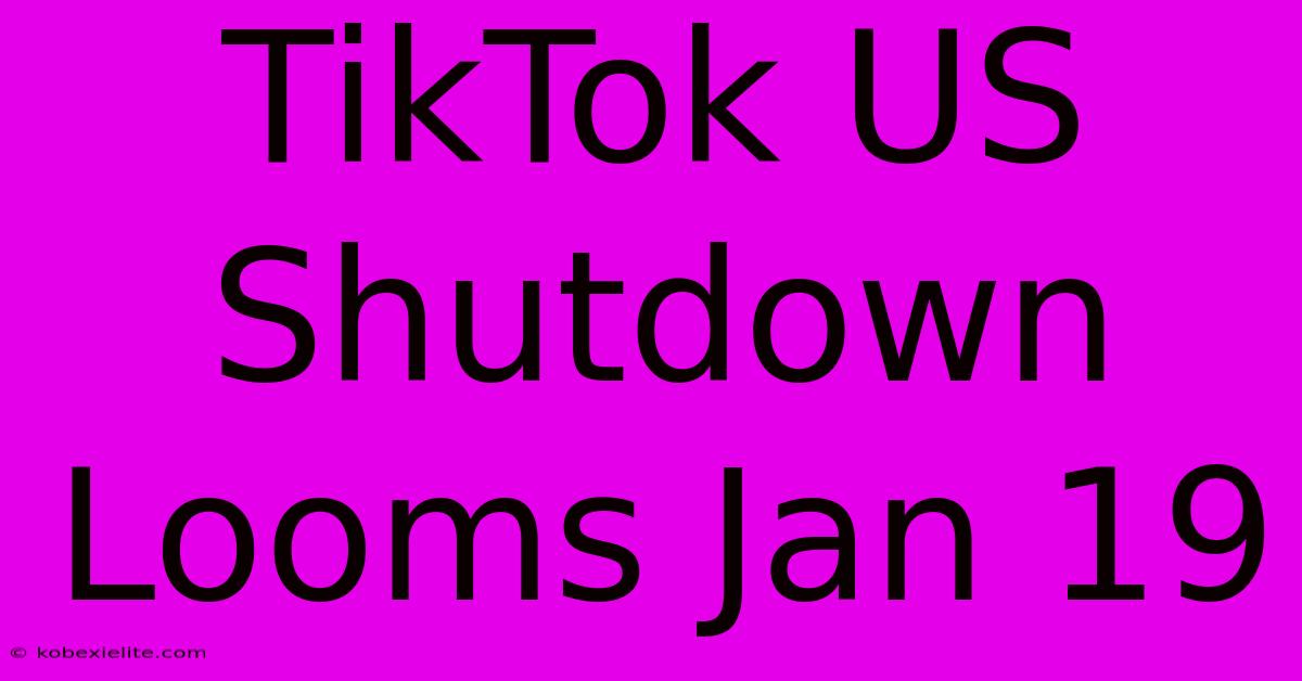 TikTok US Shutdown Looms Jan 19