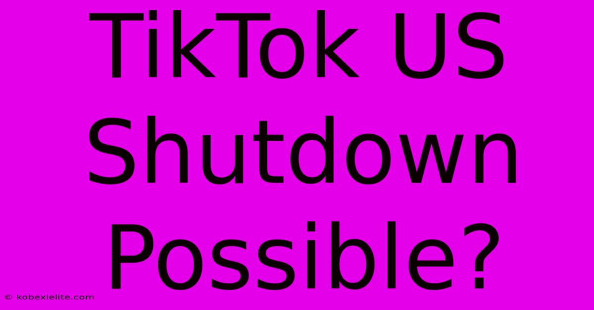 TikTok US Shutdown Possible?