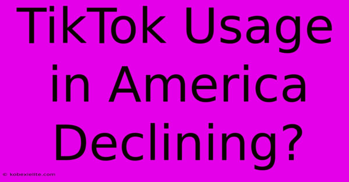 TikTok Usage In America Declining?