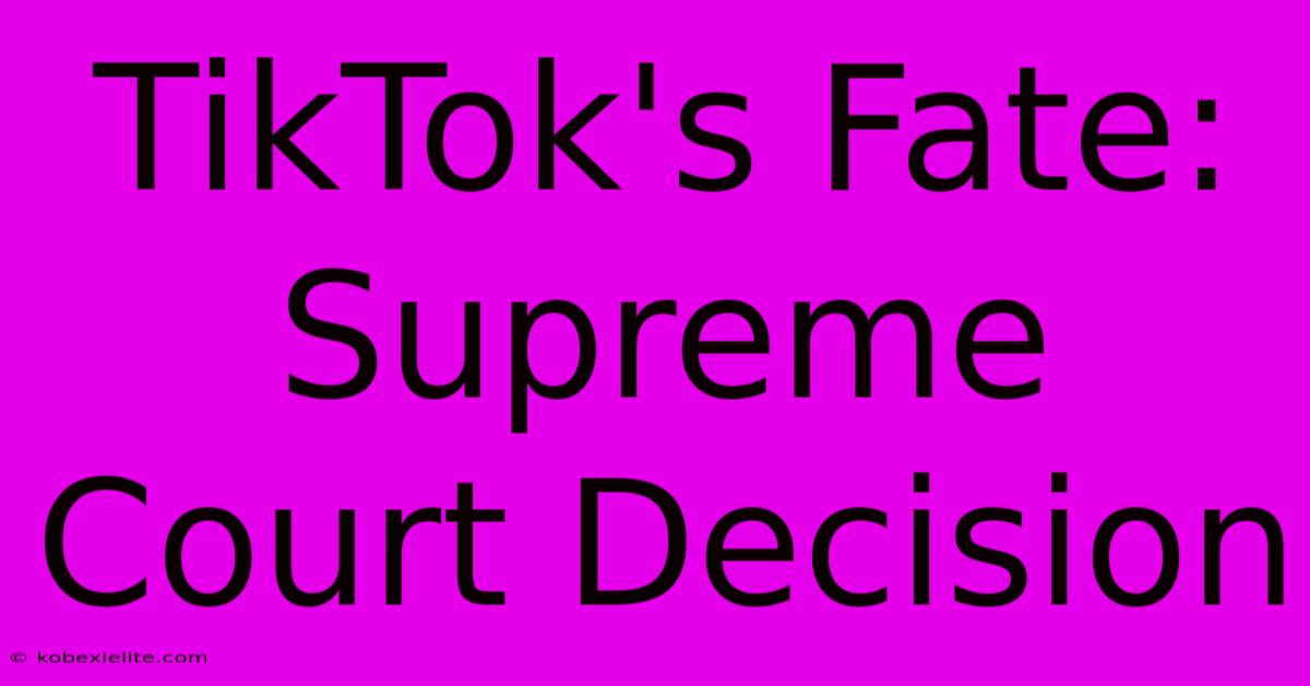 TikTok's Fate: Supreme Court Decision