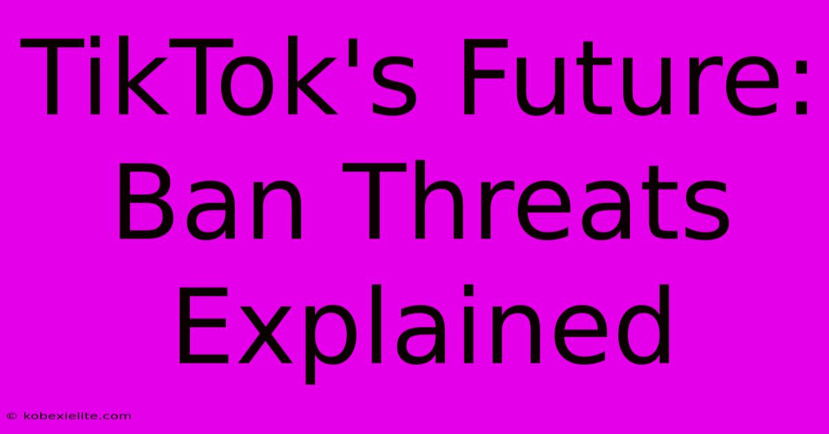 TikTok's Future: Ban Threats Explained