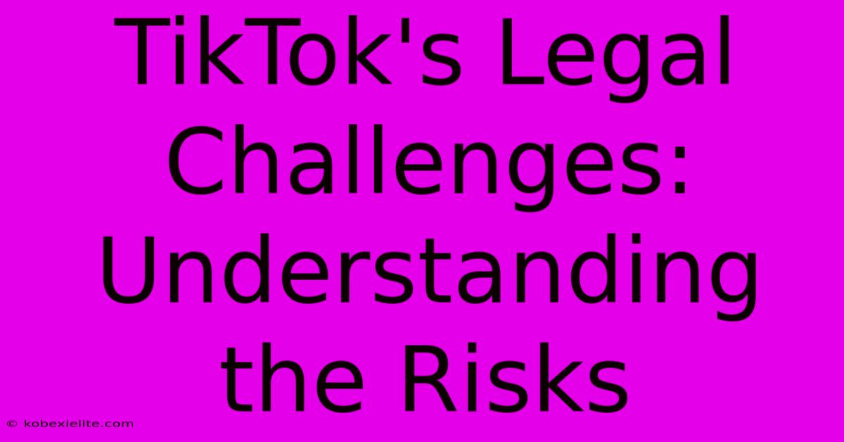 TikTok's Legal Challenges: Understanding The Risks