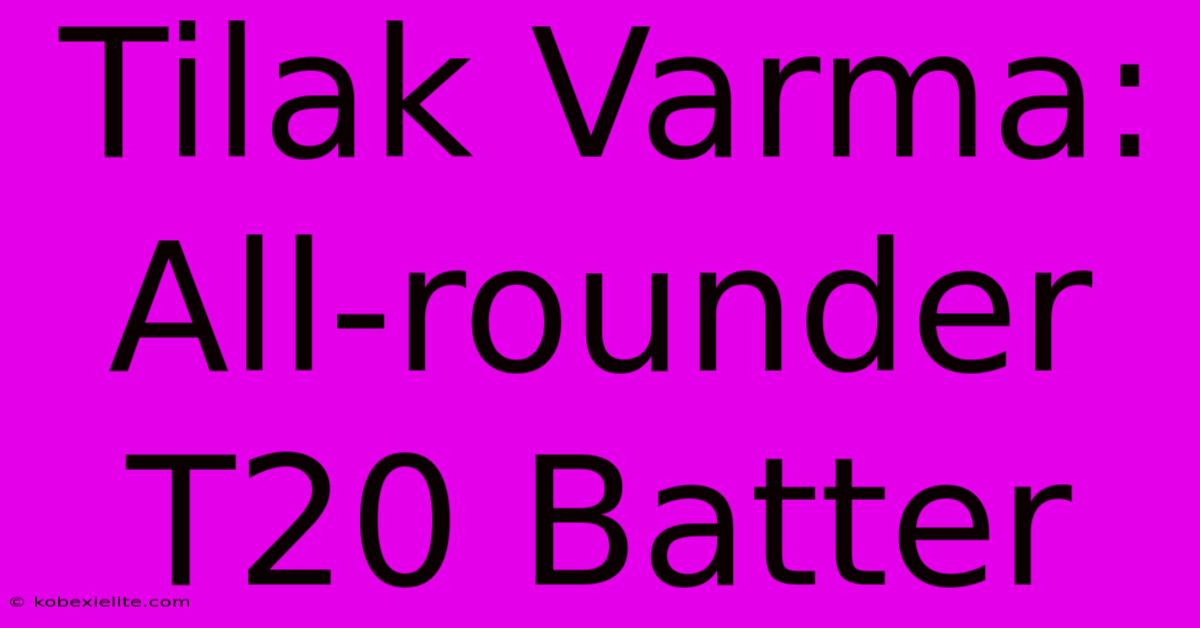 Tilak Varma:  All-rounder T20 Batter