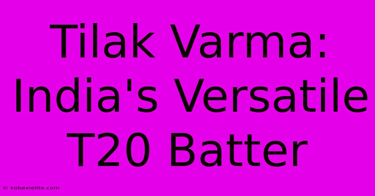 Tilak Varma: India's Versatile T20 Batter