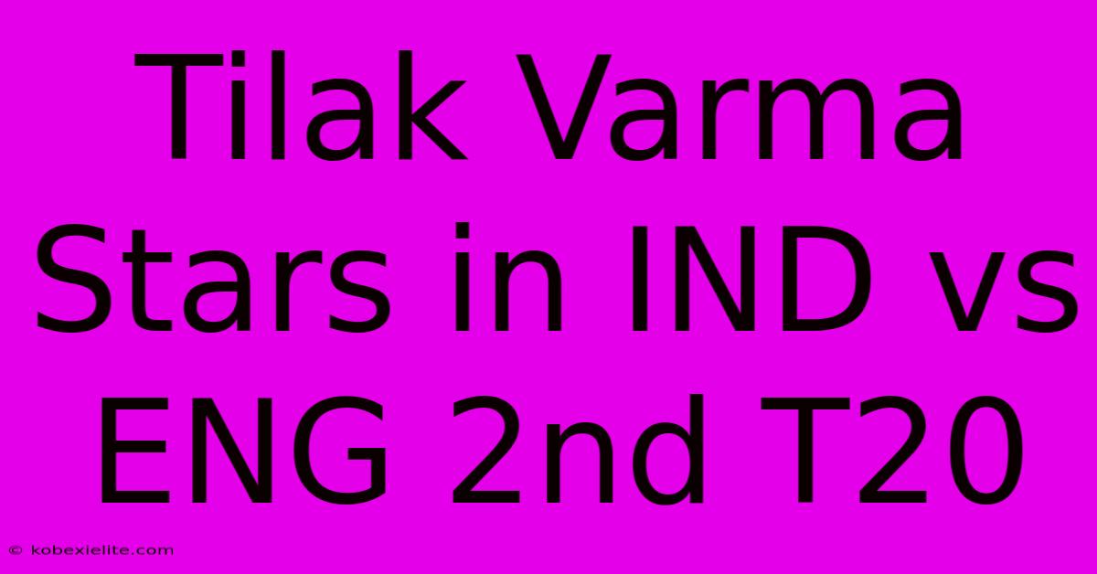 Tilak Varma Stars In IND Vs ENG 2nd T20