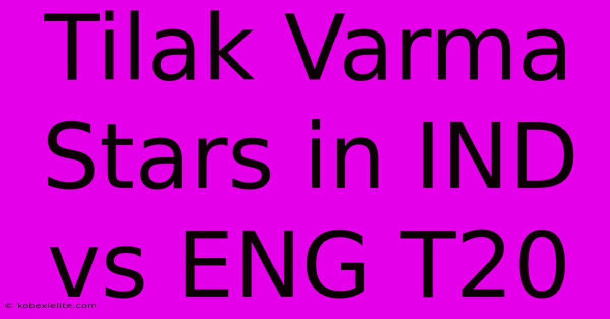 Tilak Varma Stars In IND Vs ENG T20