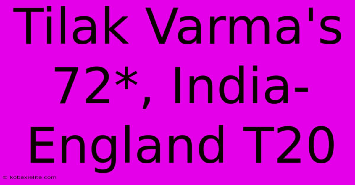 Tilak Varma's 72*, India-England T20