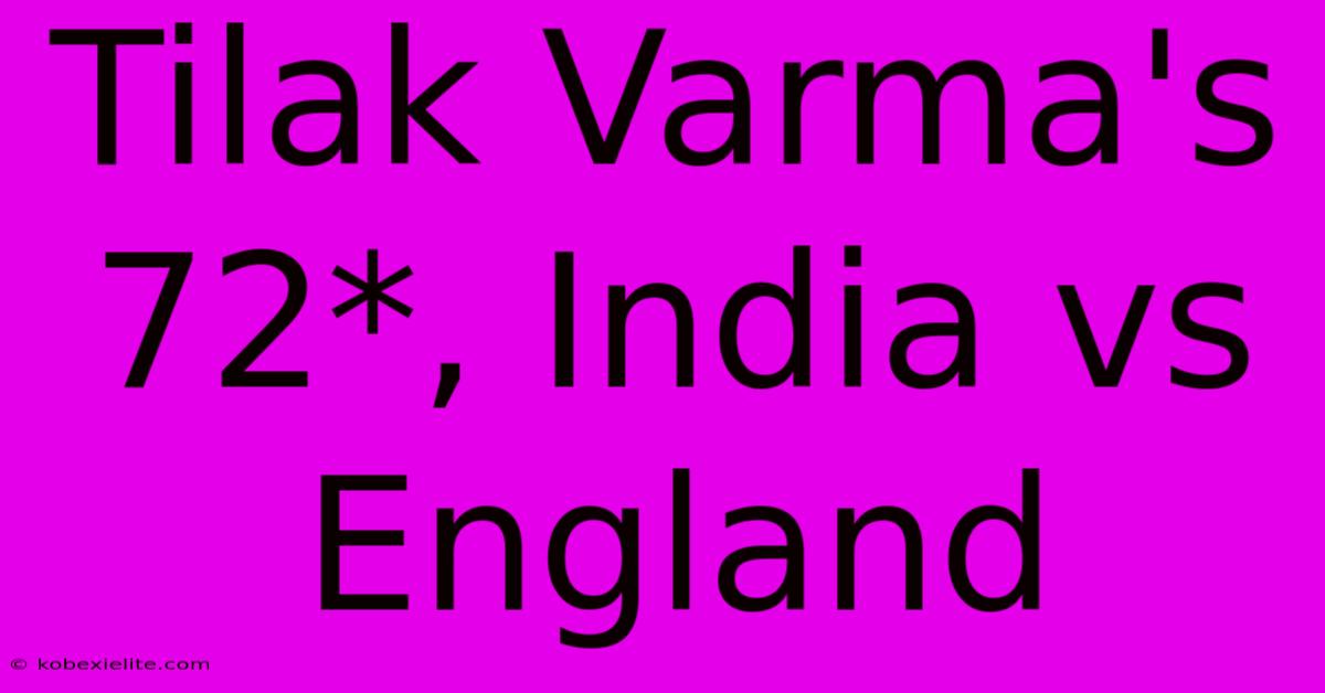 Tilak Varma's 72*, India Vs England