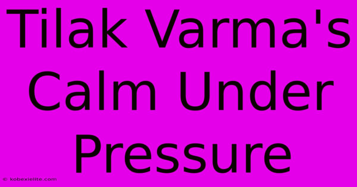 Tilak Varma's Calm Under Pressure