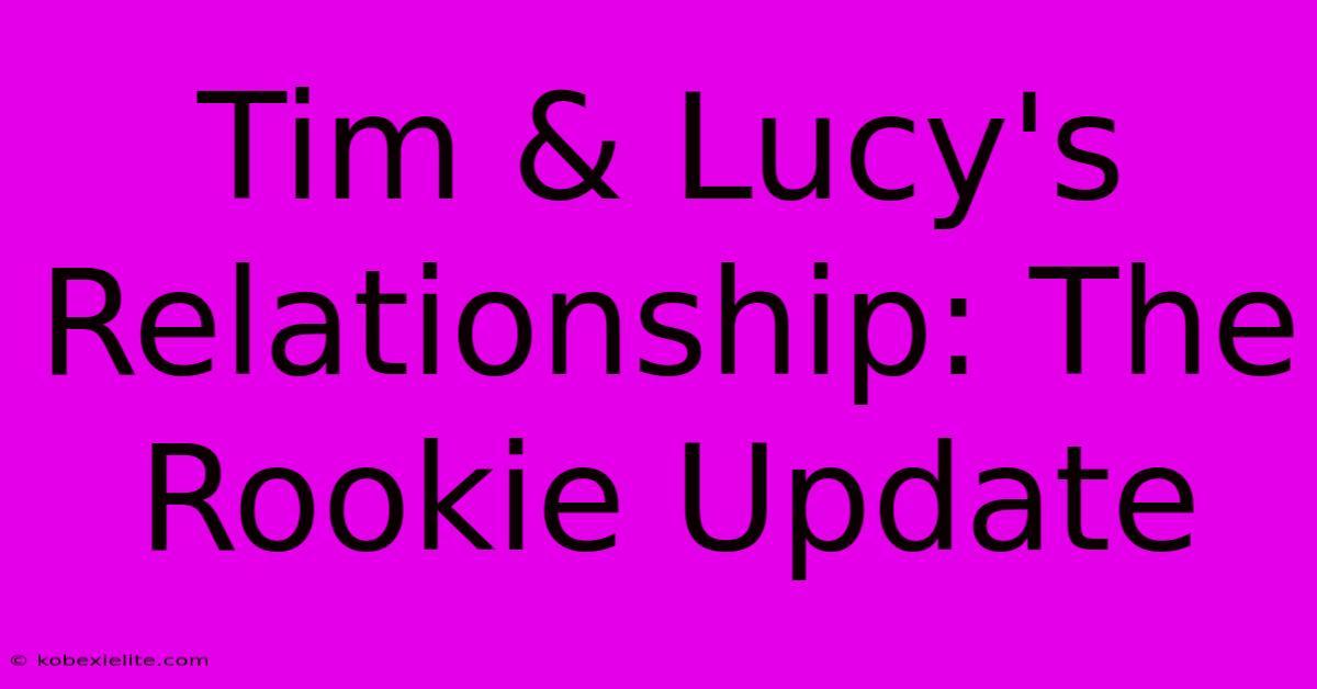 Tim & Lucy's Relationship: The Rookie Update