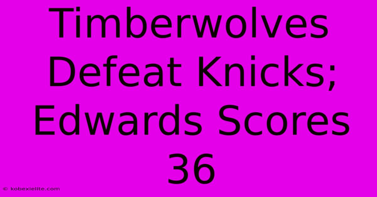 Timberwolves Defeat Knicks; Edwards Scores 36