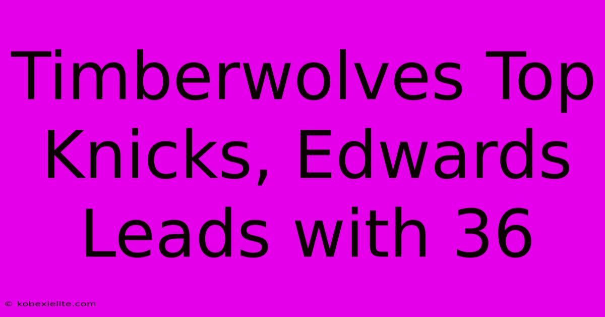 Timberwolves Top Knicks, Edwards Leads With 36