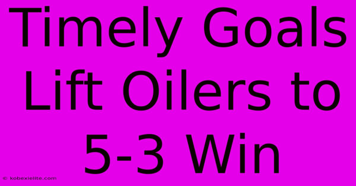 Timely Goals Lift Oilers To 5-3 Win