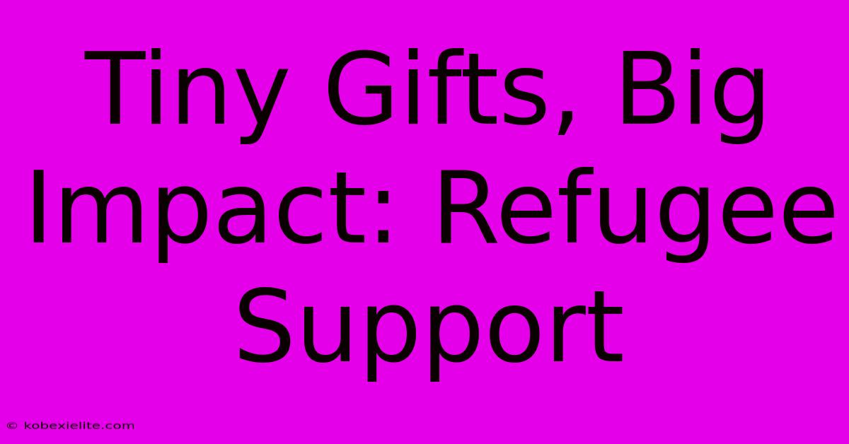 Tiny Gifts, Big Impact: Refugee Support