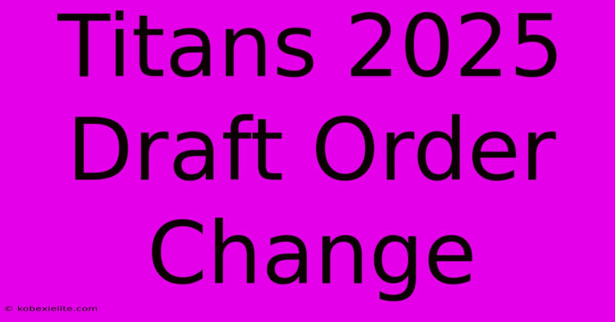 Titans 2025 Draft Order Change