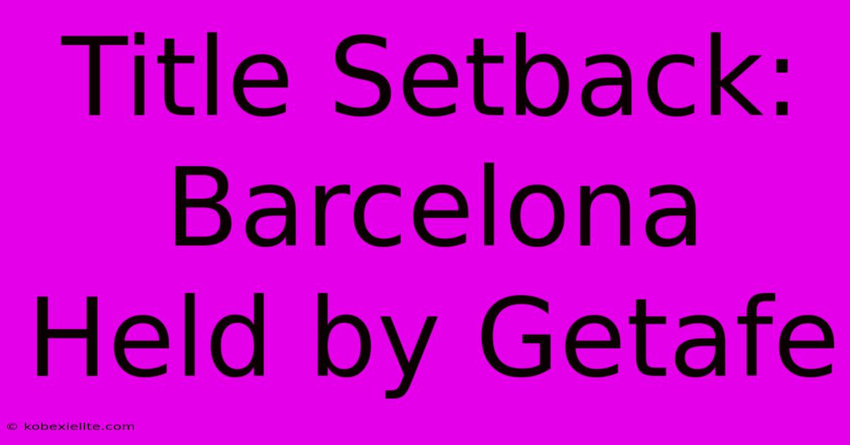 Title Setback: Barcelona Held By Getafe