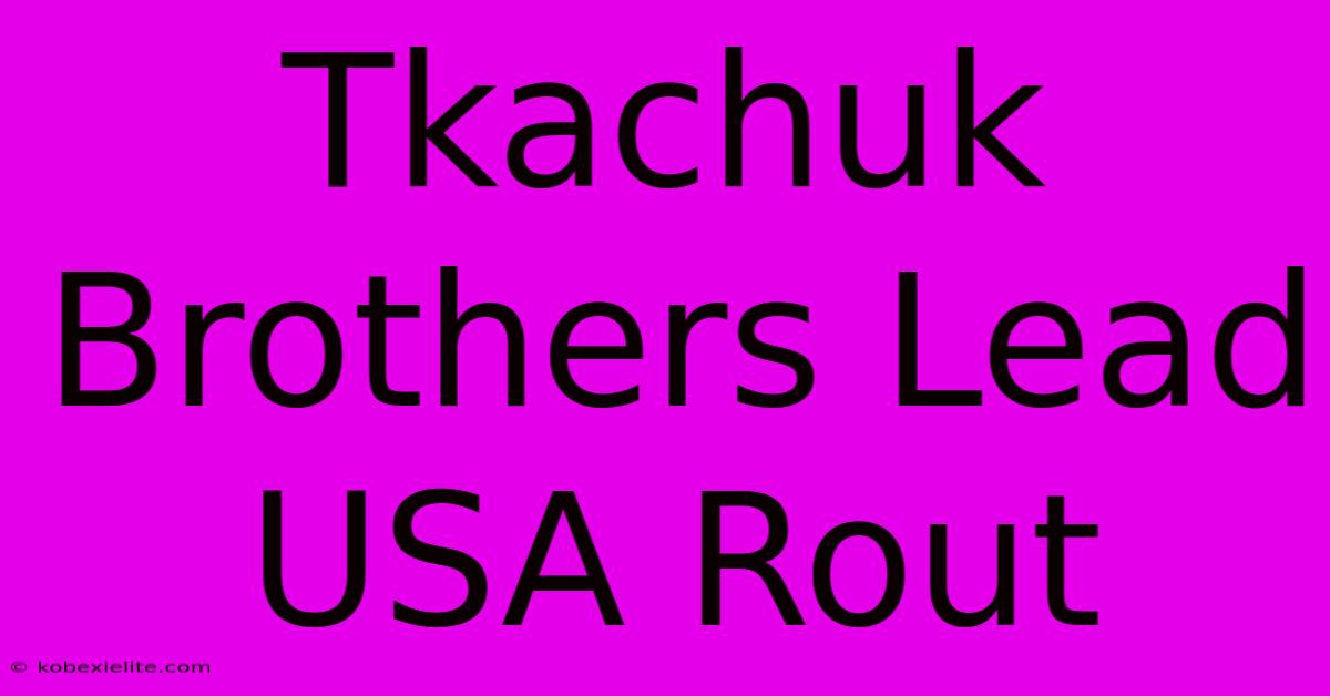 Tkachuk Brothers Lead USA Rout