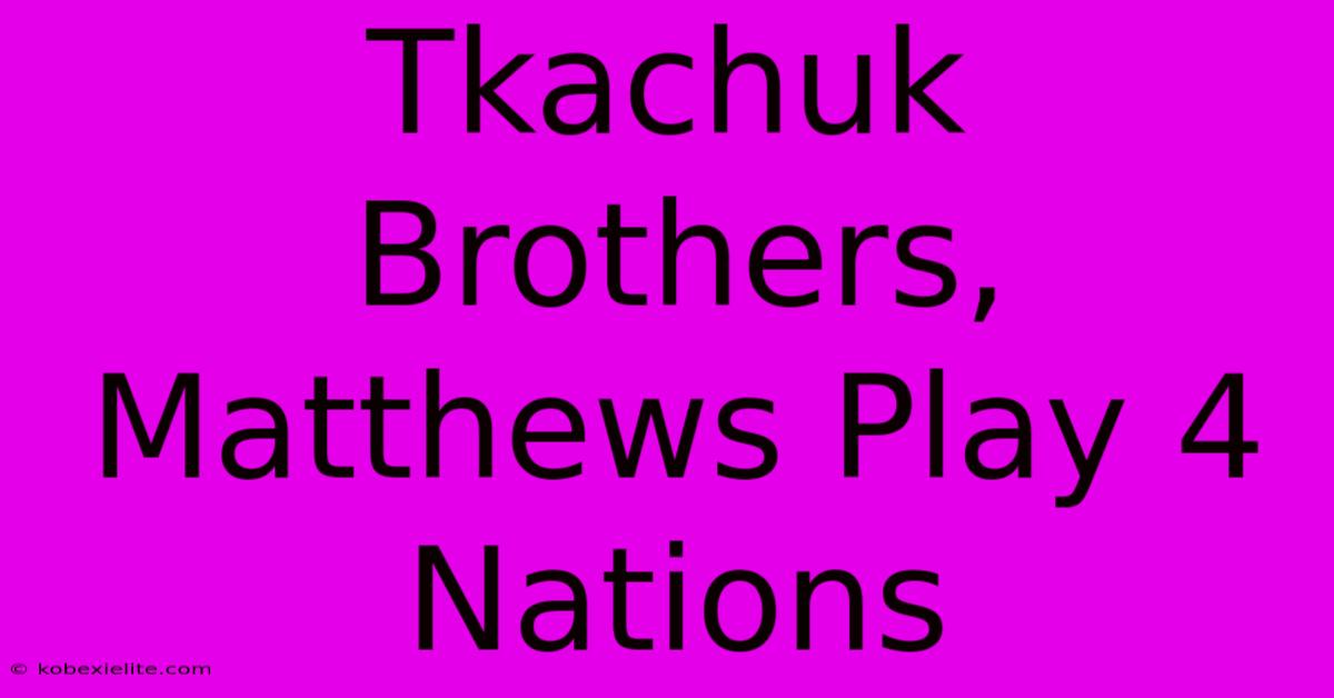 Tkachuk Brothers, Matthews Play 4 Nations