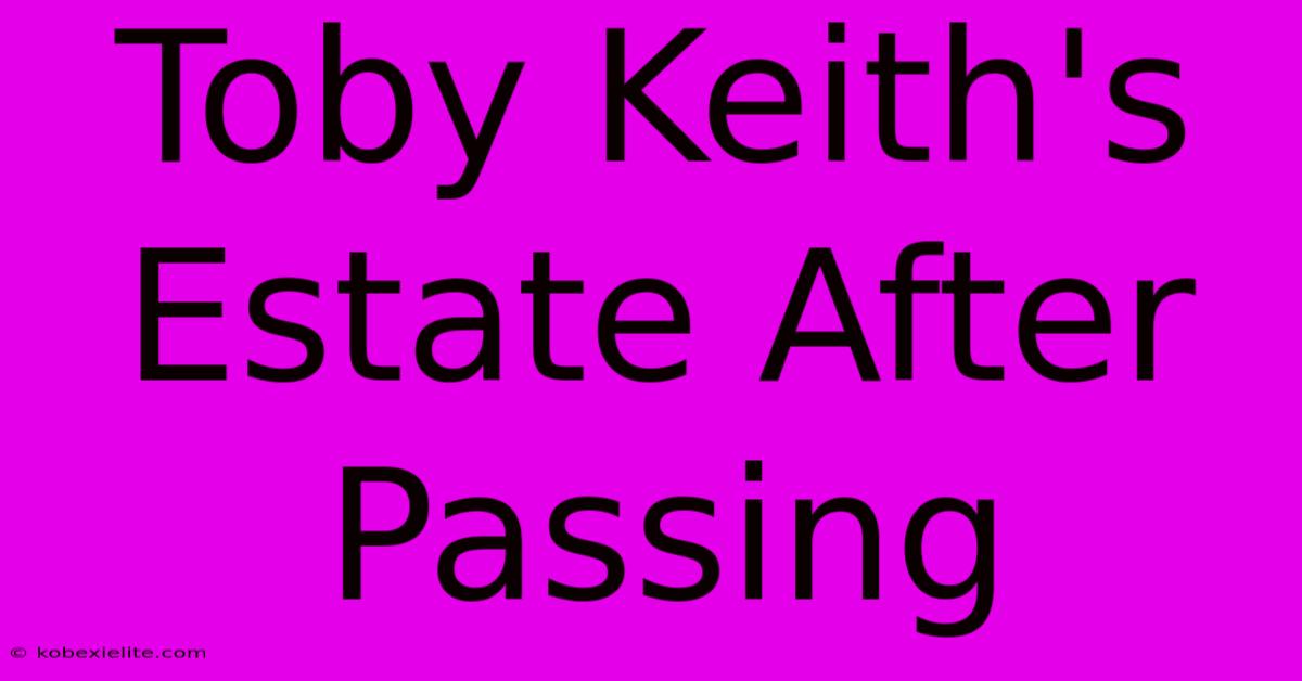 Toby Keith's Estate After Passing