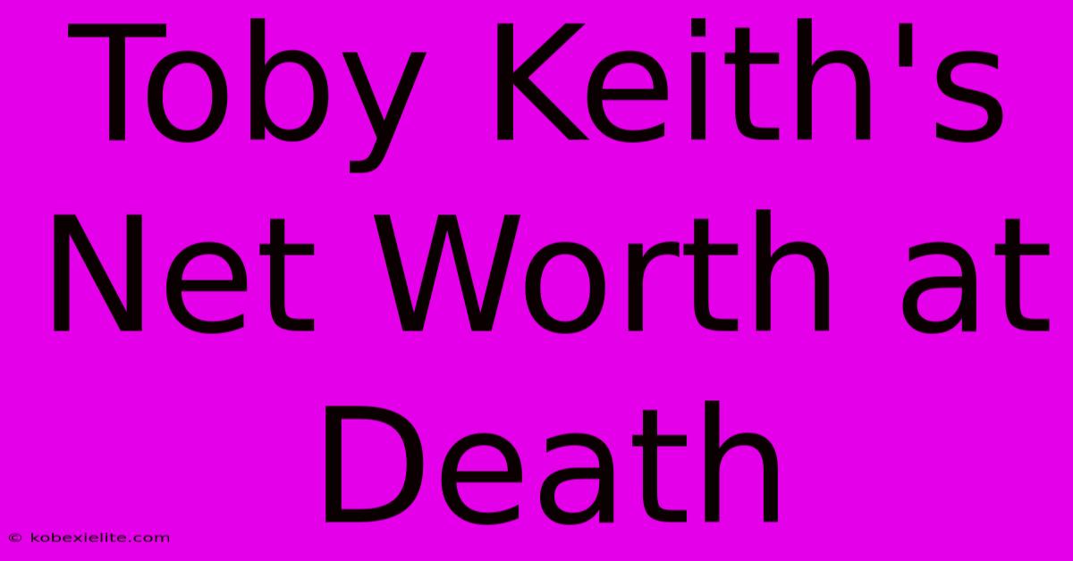 Toby Keith's Net Worth At Death