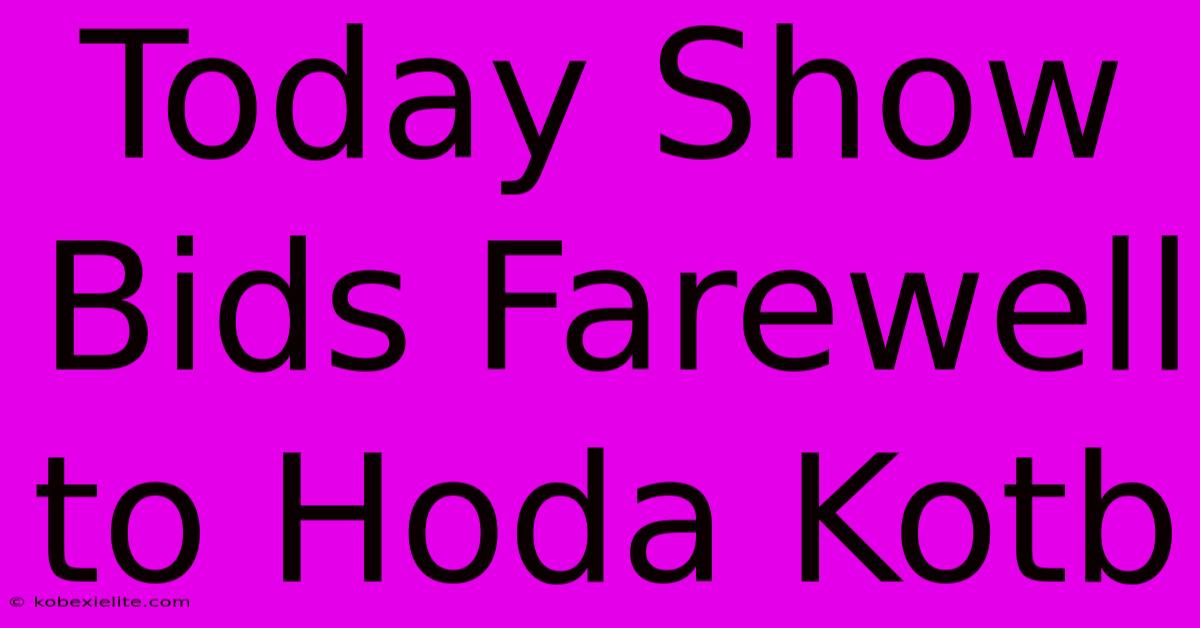 Today Show Bids Farewell To Hoda Kotb