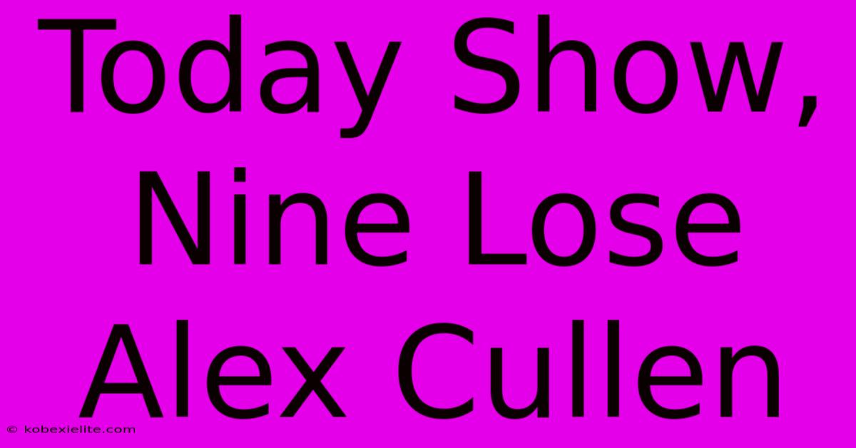 Today Show, Nine Lose Alex Cullen