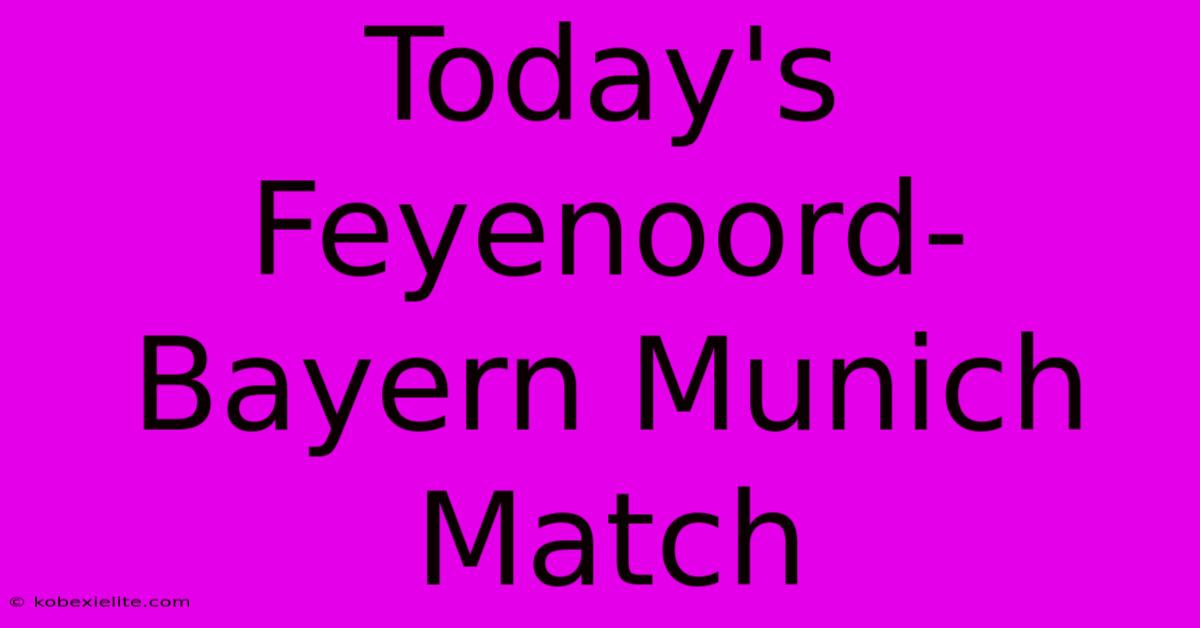 Today's Feyenoord-Bayern Munich Match