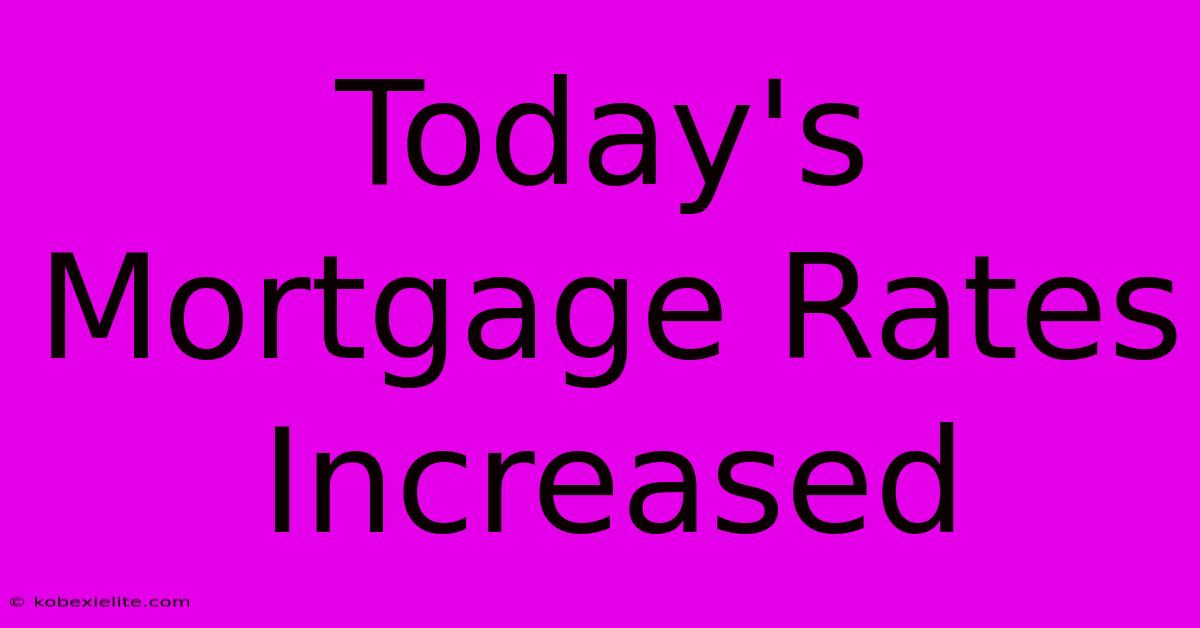 Today's Mortgage Rates Increased